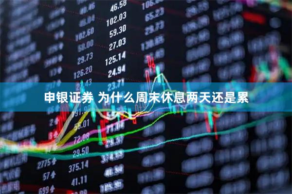 申银证券 为什么周末休息两天还是累