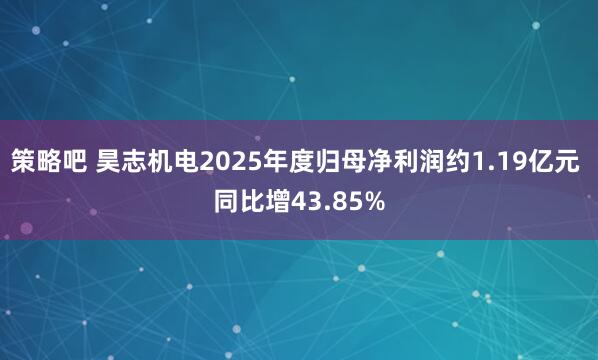 策略吧 昊志机电2025年度归母净利润约1.19亿元 同比增43.85%