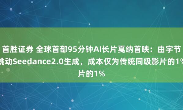 首胜证券 全球首部95分钟AI长片戛纳首映：由字节跳动Seedance2.0生成，成本仅为传统同级影片的1%