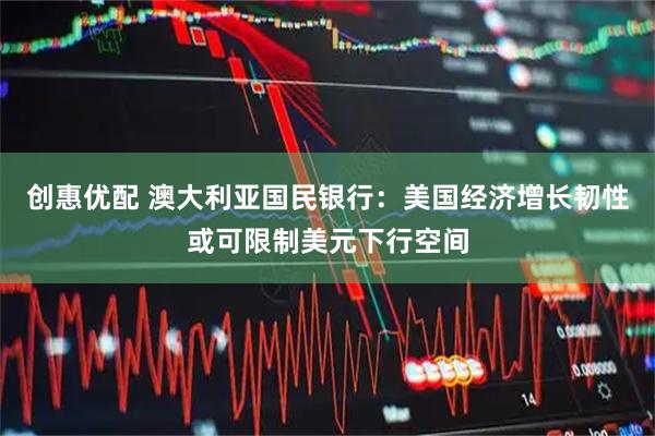创惠优配 澳大利亚国民银行：美国经济增长韧性或可限制美元下行空间