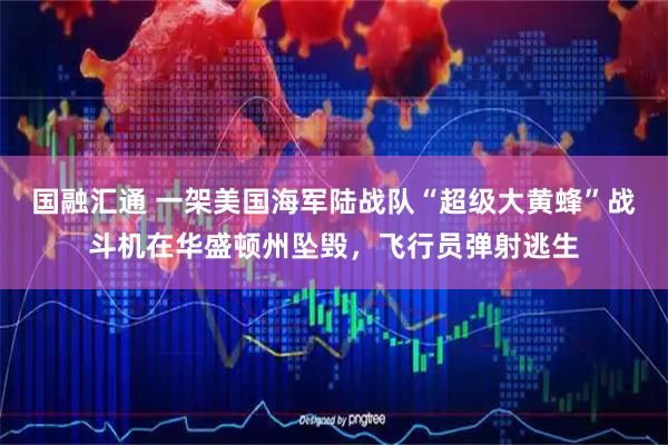 国融汇通 一架美国海军陆战队“超级大黄蜂”战斗机在华盛顿州坠毁，飞行员弹射逃生