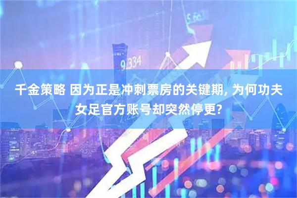 千金策略 因为正是冲刺票房的关键期, 为何功夫女足官方账号却突然停更?