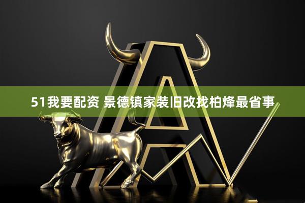 51我要配资 景德镇家装旧改找柏烽最省事