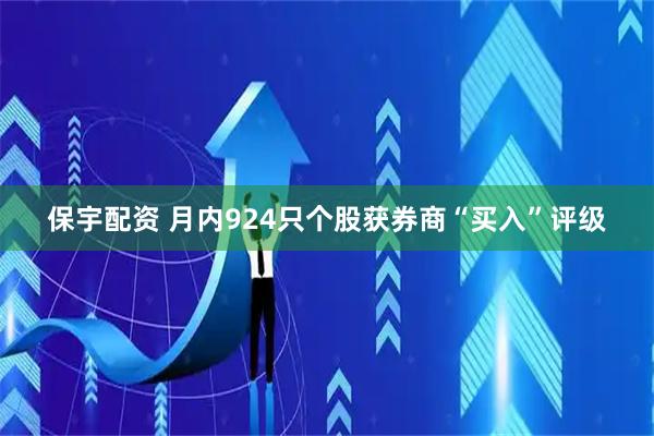 保宇配资 月内924只个股获券商“买入”评级